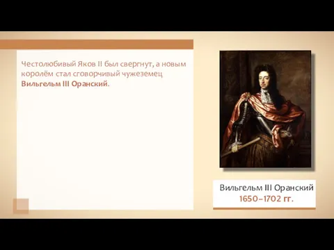 Честолюбивый Яков II был свергнут, а новым королём стал сговорчивый чужеземец Вильгельм III Оранский.