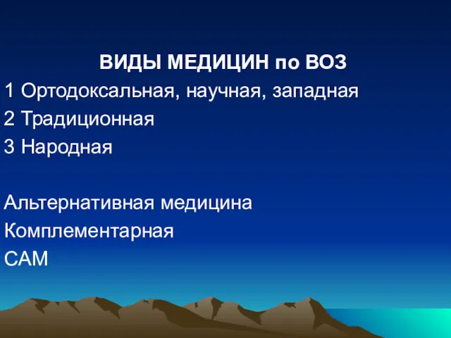 ВИДЫ МЕДИЦИН по ВОЗ 1 Ортодоксальная, научная, западная 2 Традиционная 3 Народная Альтернативная медицина Комплементарная CAM