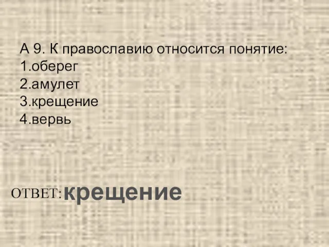 А 9. К православию относится понятие: 1.оберег 2.амулет 3.крещение 4.вервь ОТВЕТ: крещение