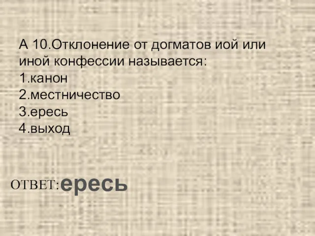 А 10.Отклонение от догматов иой или иной конфессии называется: 1.канон 2.местничество 3.ересь 4.выход ОТВЕТ: ересь