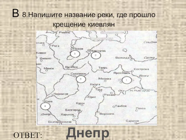 В 8.Напишите название реки, где прошло крещение киевлян ОТВЕТ: Днепр