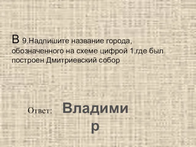 В 9.Надпишите название города, обозначенного на схеме цифрой 1,где был построен Дмитриевский собор Ответ: Владимир