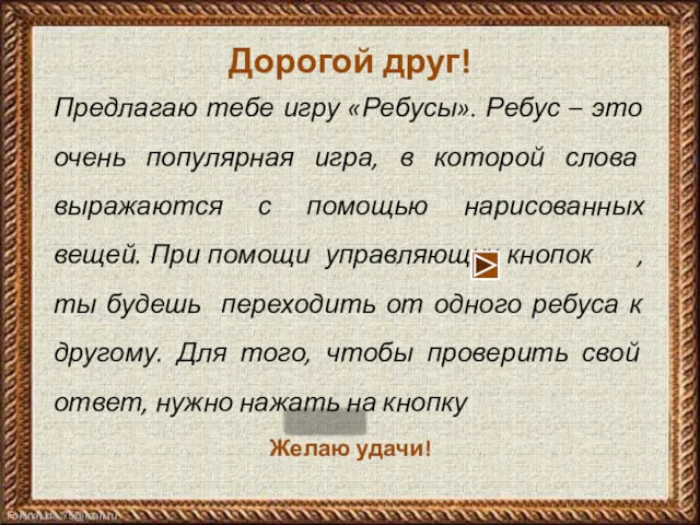 Дорогой друг! Предлагаю тебе игру «Ребусы». Ребус – это очень популярная игра, в