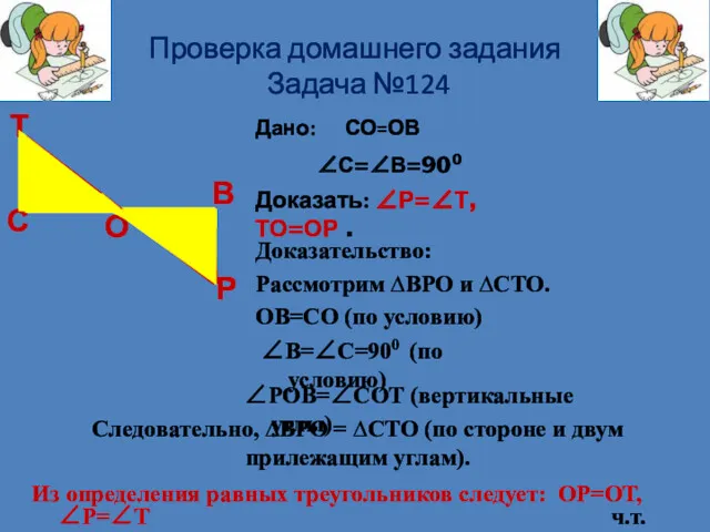 Проверка домашнего задания Задача №124 Дано: СО=ОВ Из определения равных треугольников следует: ОР=ОТ,