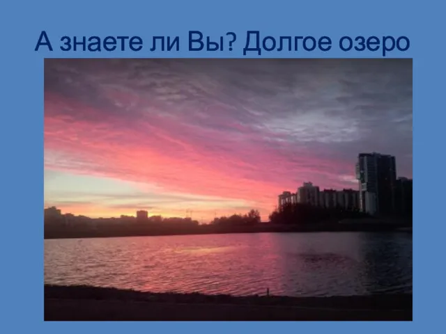 А знаете ли Вы? Долгое озеро Долгое озеро находится в Приморском районе Санкт-Петербурга.
