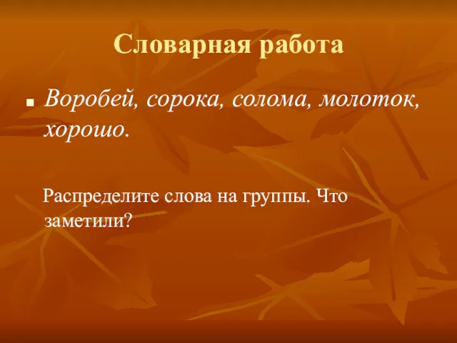 Словарная работа Воробей, сорока, солома, молоток, хорошо. Распределите слова на группы. Что заметили?