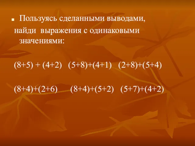 Пользуясь сделанными выводами, найди выражения с одинаковыми значениями: (8+5) + (4+2) (5+8)+(4+1) (2+8)+(5+4) (8+4)+(2+6) (8+4)+(5+2) (5+7)+(4+2)