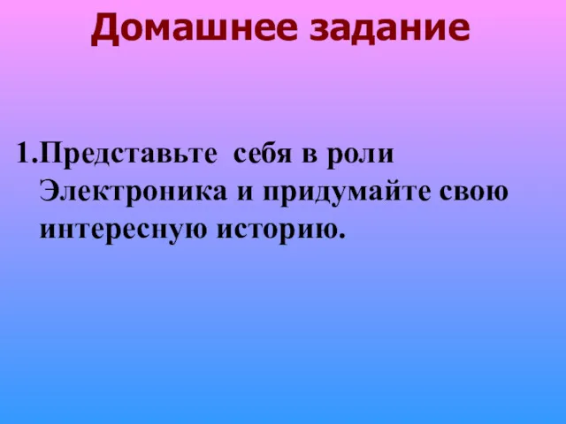 Домашнее задание Представьте себя в роли Электроника и придумайте свою интересную историю.