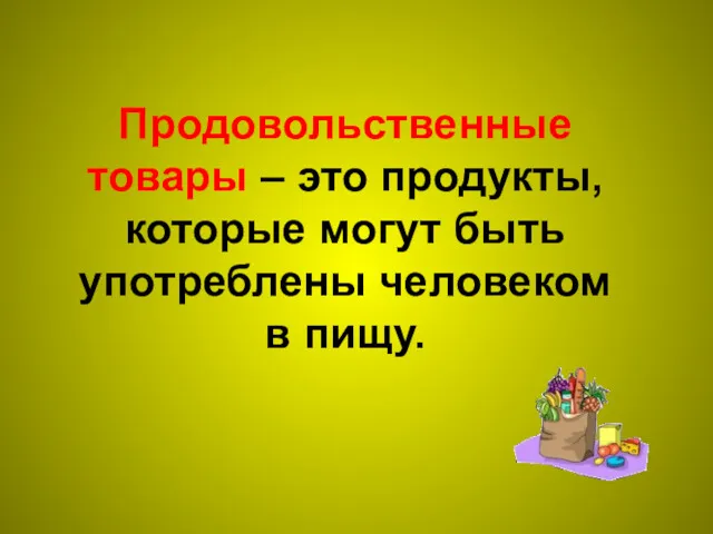 Продовольственные товары – это продукты, которые могут быть употреблены человеком в пищу.