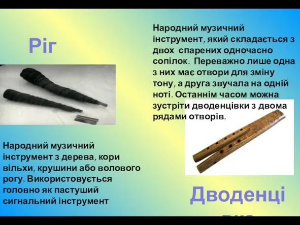 Ріг Дводенцівка Народний музичний інструмент з дерева, кори вільхи, крушини або волового рогу.