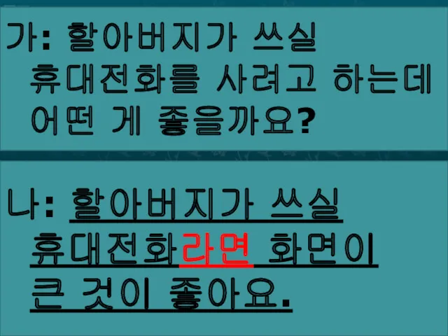 가: 할아버지가 쓰실 휴대전화를 사려고 하는데 어떤 게 좋을까요? 나: