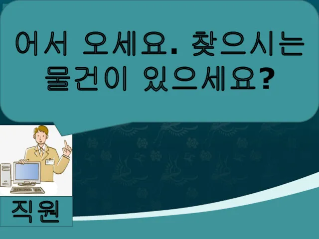 직원 어서 오세요. 찾으시는 물건이 있으세요?