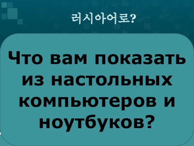 러시아어로? Что вам показать из настольных компьютеров и ноутбуков?