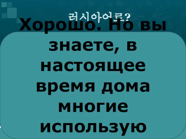 러시아어로? Хорошо. Но вы знаете, в настоящее время дома многие использую ноутбук.