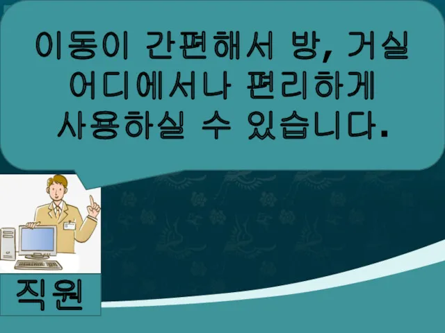 직원 이동이 간편해서 방, 거실 어디에서나 편리하게 사용하실 수 있습니다.