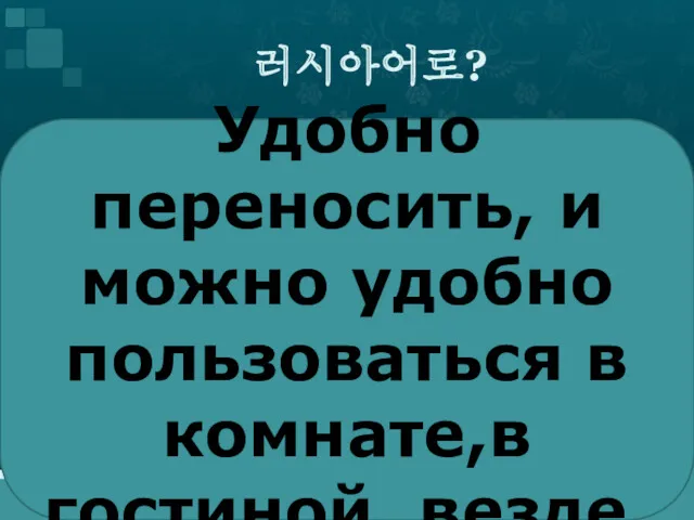 러시아어로? Удобно переносить, и можно удобно пользоваться в комнате,в гостиной, везде.