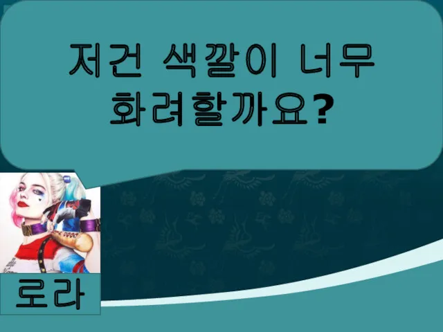 로라 저건 색깔이 너무 화려할까요?