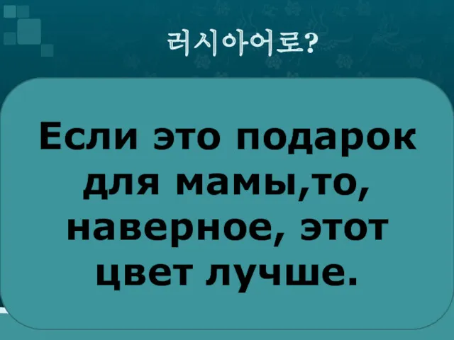 러시아어로? Если это подарок для мамы,то,наверное, этот цвет лучше.