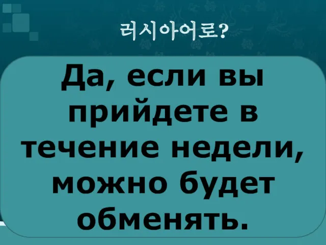 러시아어로? Да, если вы прийдете в течение недели, можно будет обменять.