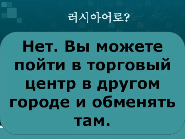 러시아어로? Нет. Вы можете пойти в торговый центр в другом городе и обменять там.