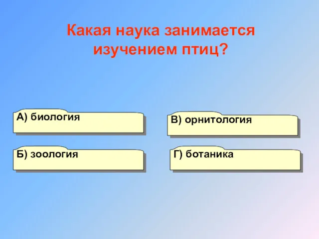 А) биология Б) зоология Г) ботаника В) орнитология Какая наука занимается изучением птиц?