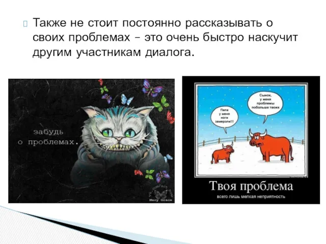 Также не стоит постоянно рассказывать о своих проблемах – это очень быстро наскучит другим участникам диалога.