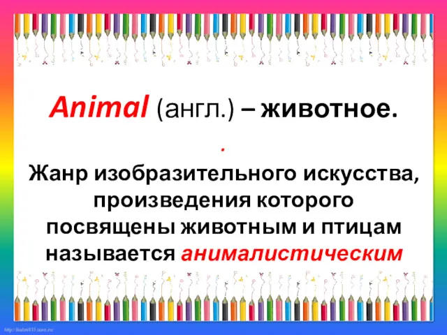 Animal (англ.) – животное. . Жанр изобразительного искусства, произведения которого посвящены животным и птицам называется анималистическим