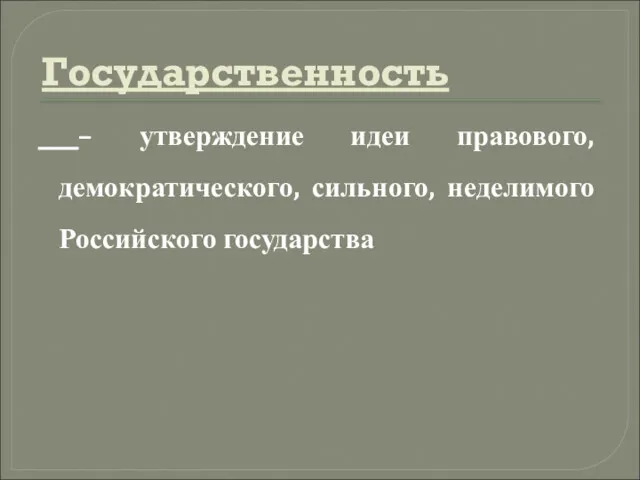 Государственность – утверждение идеи правового, демократического, сильного, неделимого Российского государства