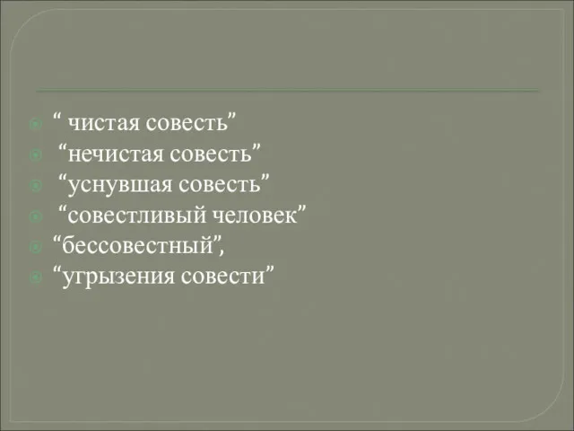 “ чистая совесть” “нечистая совесть” “уснувшая совесть” “совестливый человек” “бессовестный”, “угрызения совести”