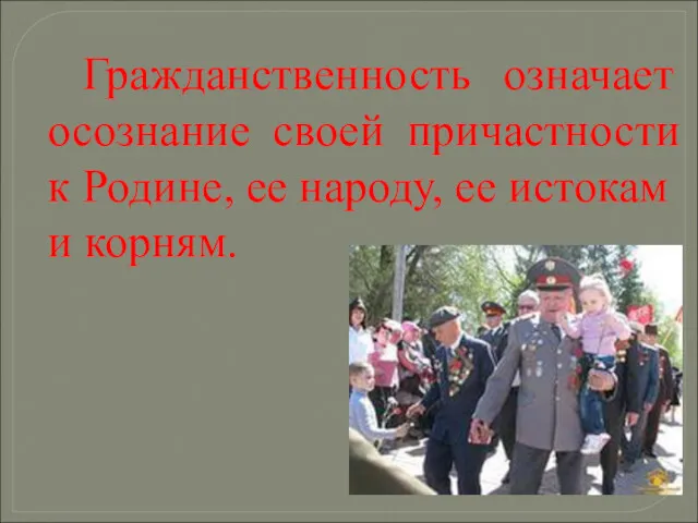 Гражданственность означает осознание своей причастности к Родине, ее народу, ее истокам и корням.