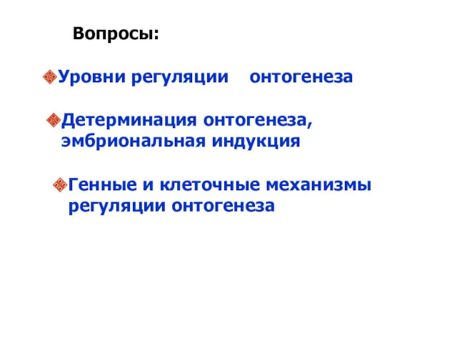 Вопросы: Уровни регуляции онтогенеза Детерминация онтогенеза, эмбриональная индукция Генные и клеточные механизмы регуляции онтогенеза