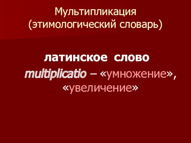 Мультипликация (этимологический словарь) латинское слово multiplicatio – «умножение», «увеличение»