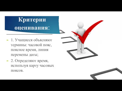 Критерии оценивания: 1. Учащиеся объясняют термины: часовой пояс, поясное время,