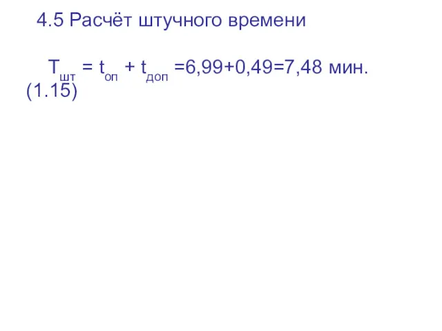 4.5 Расчёт штучного времени Тшт = tоп + tдоп =6,99+0,49=7,48 мин. (1.15)