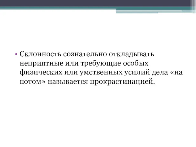 Склонность сознательно откладывать неприятные или требующие особых физических или умственных усилий дела «на потом» называется прокрастинацией.