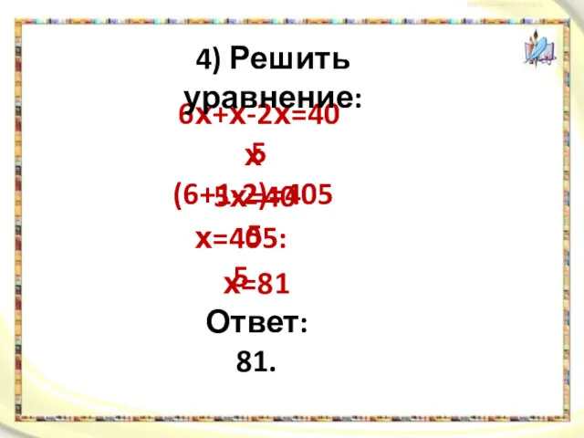 6х+х-2х=405 4) Решить уравнение: х(6+1-2)=405 5х=405 х=405:5 х=81 Ответ: 81.