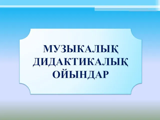 МУЗЫКАЛЫҚ ДИДАКТИКАЛЫҚ ОЙЫНДАР