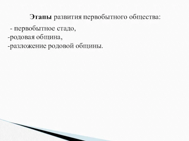 Этапы развития первобытного общества: - первобытное стадо, родовая община, разложение родовой общины.