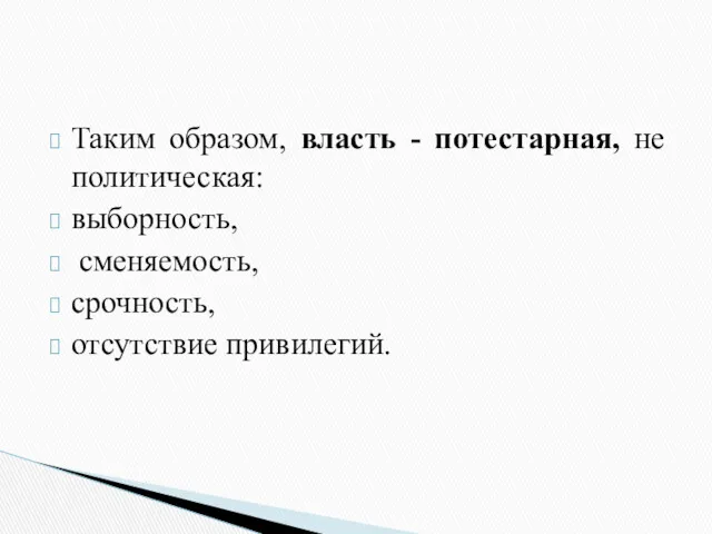 Таким образом, власть - потестарная, не политическая: выборность, сменяемость, срочность, отсутствие привилегий.