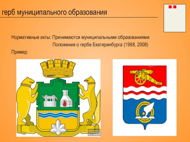 герб муниципального образования Нормативные акты: Принимаются муниципальными образованиями Положение о гербе Екатеринбурга (1998, 2008) Пример: