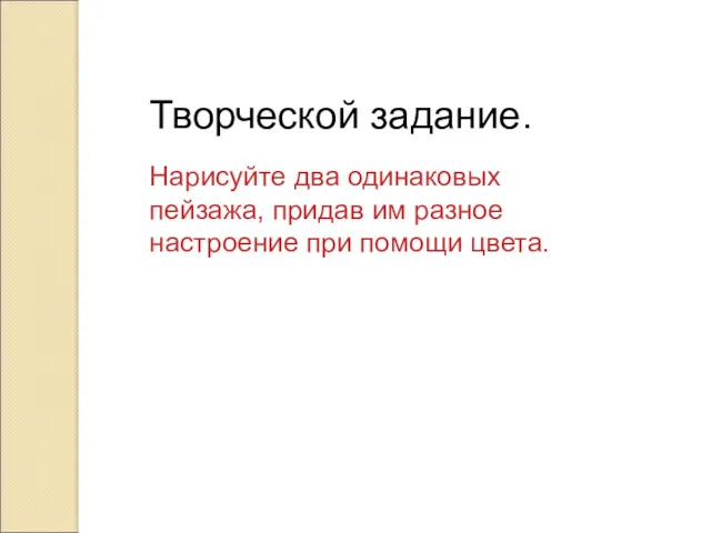 Творческой задание. Нарисуйте два одинаковых пейзажа, придав им разное настроение при помощи цвета.