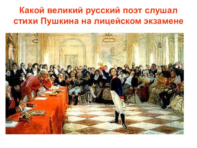 Какой великий русский поэт слушал стихи Пушкина на лицейском экзамене Б