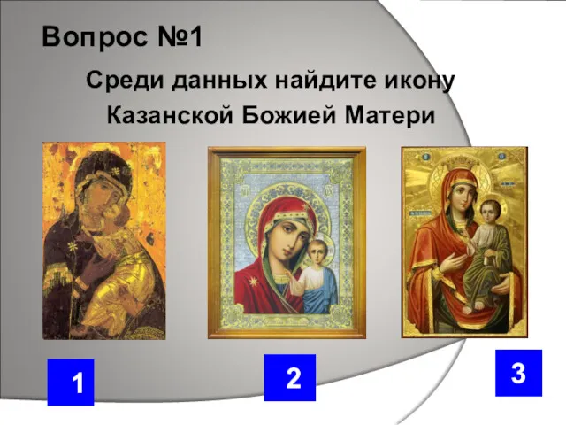 Вопрос №1 2 1 3 Среди данных найдите икону Казанской Божией Матери