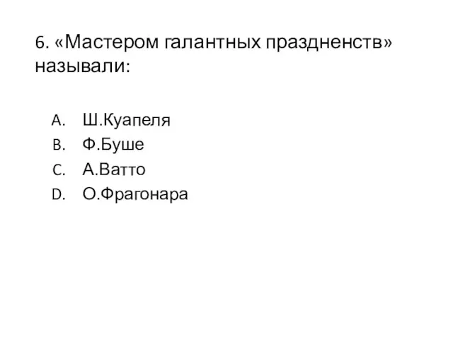 6. «Мастером галантных праздненств» называли: Ш.Куапеля Ф.Буше А.Ватто О.Фрагонара