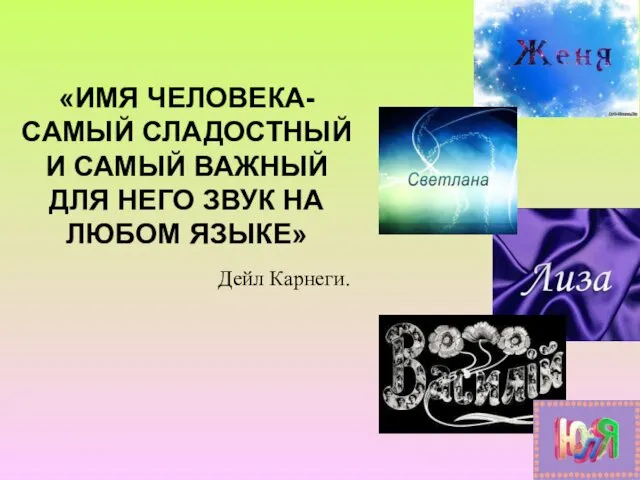 «ИМЯ ЧЕЛОВЕКА-САМЫЙ СЛАДОСТНЫЙ И САМЫЙ ВАЖНЫЙ ДЛЯ НЕГО ЗВУК НА ЛЮБОМ ЯЗЫКЕ» Дейл Карнеги.