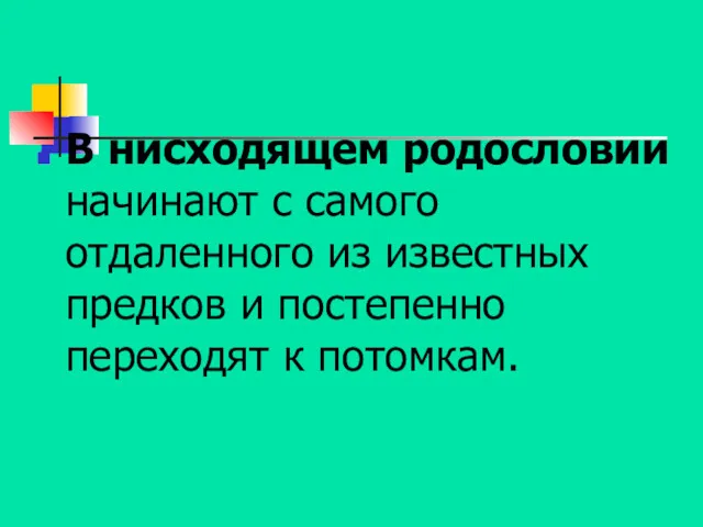 В нисходящем родословии начинают с самого отдаленного из известных предков и постепенно переходят к потомкам.