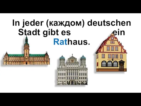 In jeder (каждом) deutschen Stadt gibt es ein Rathaus.