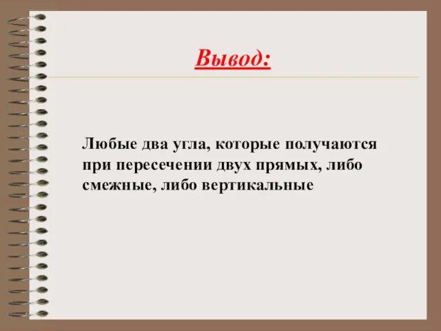 Любые два угла, которые получаются при пересечении двух прямых, либо смежные, либо вертикальные Вывод: