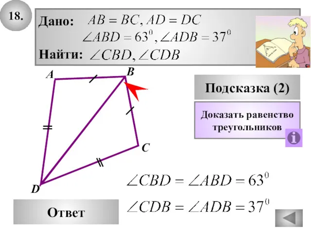 18. D Ответ А С Подсказка (2) Доказать равенство треугольников В Дано: Найти: