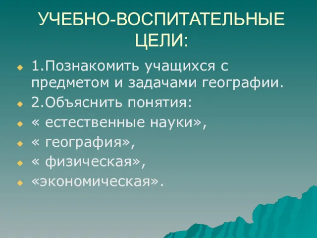 УЧЕБНО-ВОСПИТАТЕЛЬНЫЕ ЦЕЛИ: 1.Познакомить учащихся с предметом и задачами географии. 2.Объяснить